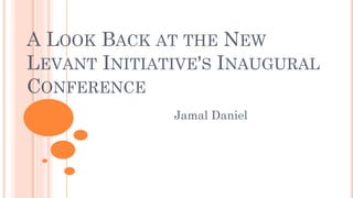 A LOOK BACK AT THE NEW
LEVANT INITIATIVE'S INAUGURAL
CONFERENCE
Jamal Daniel
 