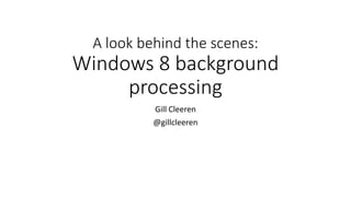 A look behind the scenes:
Windows 8 background
processing
Gill Cleeren
@gillcleeren
 