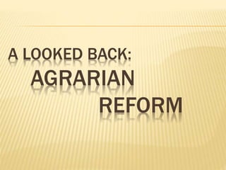 A LOOKED BACK: 
AGRARIAN 
REFORM 
 