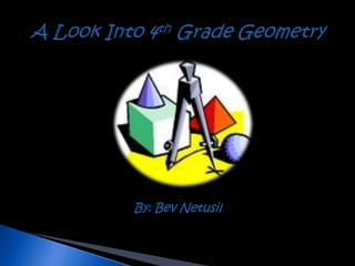 A Look Into 4th Grade Geometry By: Bev Netusil 