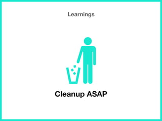 Learnings
Cleanup ASAP
 