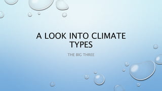 A LOOK INTO CLIMATE 
TYPES 
THE BIG THREE 
 
