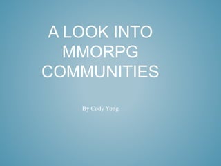 A LOOK INTO
MMORPG
COMMUNITIES
By Cody Yong
 