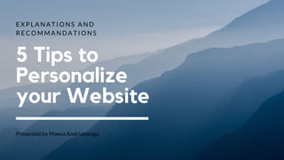 E X P L A N A T I O N S A N D
R E C O M M A N D A T I O N S
5 Tips to
Personalize
your Website
Presented by Maeva Andriamanga
 
