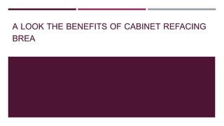 A LOOK THE BENEFITS OF CABINET REFACING
BREA
 