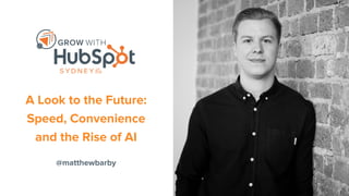 @matthewbarby
A Look to the Future:
Speed, Convenience
and the Rise of AI
 
