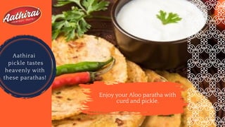 Enjoy your Aloo paratha with
curd and pickle.
Aathirai
pickle tastes
heavenly with
these parathas!
 
