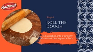 ROLL THE
DOUGH
Step 4
Roll a portion into a circle (4″
diameter), dusting some flour.
 