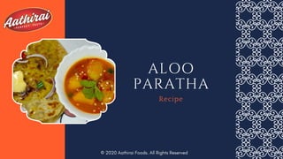 ALOO
PARATHA
Recipe
© 2020 Aathirai Foods. All Rights Reserved
 