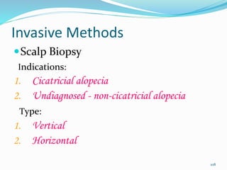 Invasive Methods
Scalp Biopsy
Indications:
1. Cicatricial alopecia
2. Undiagnosed - non-cicatricial alopecia
Type:
1. Vertical
2. Horizontal
108
 