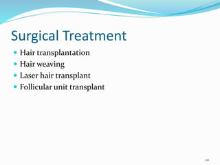 Surgical Treatment
 Hair transplantation
 Hair weaving
 Laser hair transplant
 Follicular unit transplant
121
 