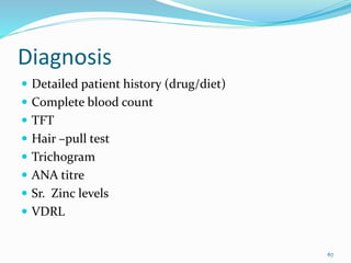Diagnosis
 Detailed patient history (drug/diet)
 Complete blood count
 TFT
 Hair –pull test
 Trichogram
 ANA titre
 Sr. Zinc levels
 VDRL
67
 