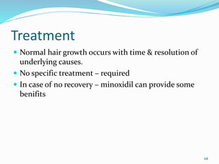 Treatment
 Normal hair growth occurs with time & resolution of
underlying causes.
 No specific treatment – required
 In case of no recovery – minoxidil can provide some
benifits
68
 
