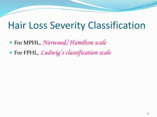 Hair Loss Severity Classification
 For MPHL, Norwood/ Hamilton scale
 For FPHL, Ludwig’s classification scale
74
 