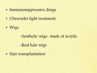 • Immunosuppressive drugs
• Ultraviolet light treatment
• Wigs
-Synthetic wigs- made of acrylic
-Real hair wigs
• Hair transplantation
 