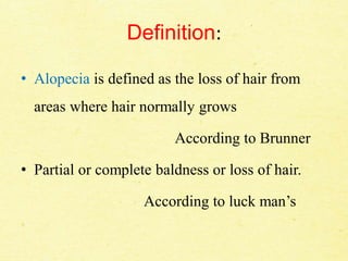 Definition:
• Alopecia is defined as the loss of hair from
areas where hair normally grows
According to Brunner
• Partial or complete baldness or loss of hair.
According to luck man’s
 
