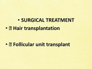 • SURGICAL TREATMENT
• Hair transplantation
• Follicular unit transplant
 