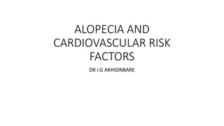 ALOPECIA AND
CARDIOVASCULAR RISK
FACTORS
DR I.G AKHIONBARE
 