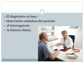  El diagnóstico se basa : 
 observación cuidadosa del paciente 
 el interrogatorio 
 la historia clínica. 
 