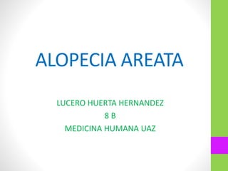 ALOPECIA AREATA
LUCERO HUERTA HERNANDEZ
8 B
MEDICINA HUMANA UAZ
 