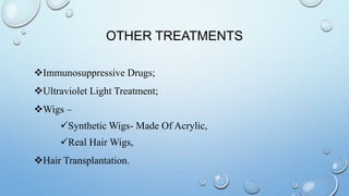 OTHER TREATMENTS
Immunosuppressive Drugs;
Ultraviolet Light Treatment;
Wigs –
Synthetic Wigs- Made Of Acrylic,
Real Hair Wigs,
Hair Transplantation.
 