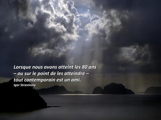 Lorsque nous avons atteint les 80 ansLorsque nous avons atteint les 80 ans
– ou sur le point de les atteindre –– ou sur le point de les atteindre –
tout contemporain est un ami.tout contemporain est un ami.
Igor StravinskyIgor Stravinsky
 