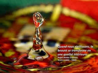 Quand nous vieillissons, laQuand nous vieillissons, la
beauté se transforme enbeauté se transforme en
une qualité intérieure.une qualité intérieure.
Ralph Waldo Emerson.Ralph Waldo Emerson.
Prêtre (1803 – 1882)Prêtre (1803 – 1882)
 
