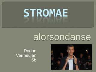 STROMAE


   Dorian
Vermeulen
       6b
 
