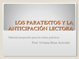 LOS PARATEXTOS Y LA ANTICIPACIÓN LECTORA Material preparado para las clases prácticas. Prof. Viviana Rosa Acevedo 