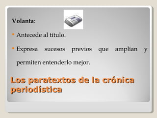 Los paratextos de la crónica periodística Volanta :  Antecede al título.  Expresa sucesos previos que amplían y permiten entenderlo mejor.  