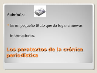 Los paratextos de la crónica periodística Subtítulo:  Es un pequeño título que da lugar a nuevas informaciones. 
