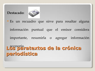 Los paratextos de la crónica periodística Destacado: Es un recuadro que sirve para resaltar alguna información puntual que el emisor considera importante, resumirla o agregar información accesoria.  