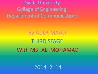 Diyala University
College of Engineering
Department of Communications

By AULA MAAD
THIRD STAGE
With MS ALI MOHAMAD
2014_2_14

 