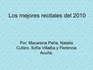 Los mejores recitales del 2010
Por: Macarena Peña, Natalia
Cufaro, Sofía Villalba y Florencia
Acuña.
 