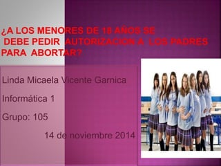 Linda Micaela Vicente Garnica 
Informática 1 
Grupo: 105 
14 de noviembre 2014 
 