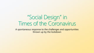 “Social Design” in
Times of the Coronavirus
A spontaneous response to the challenges and opportunities
thrown up by the lockdown
 
