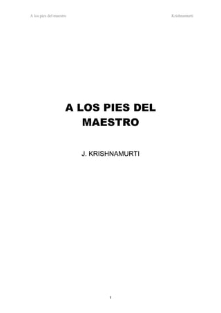 A los pies del maestro

Krishnamurti

A LOS PIES DEL
MAESTRO
J. KRISHNAMURTI

1

 