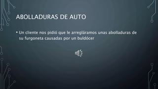 ABOLLADURAS DE AUTO
• Un cliente nos pidió que le arregláramos unas abolladuras de
su furgoneta causadas por un buldócer
 