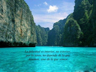 La felicidad es interior, no exterior;  por lo tanto, no depende de lo que  tenemos, sino de lo que somos. 
