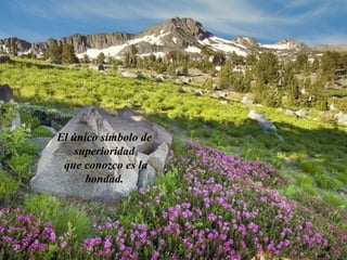 El único símbolo de
superioridad
que conozco es la
bondad.
 