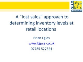 A &quot;lost sales&quot; approach to determining inventory levels at retail locations  Brian Egles www.bjpce.co.uk 07785 527324 
