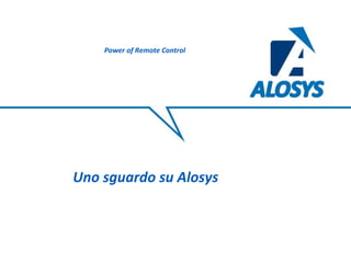 Uno sguardo su Alosys
Power of Remote Control
 