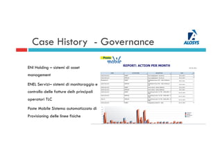 Case History - Governance
ENI Holding – sistemi di asset
management
ENEL Servizi– sistemi di monitoraggio e
controllo delle fatture deih principali
operatori TLC
Poste Mobile Sistema automatizzato di
Provisioning delle linee fisiche
 