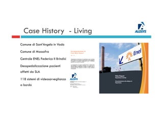 Case History - Living
Comune di Sant’Angelo in Vado
Comune di Massafra
Centrale ENEL Federico II Brindisi
Deospedalizzazione pazienti
affetti da SLA
118 sistemi di videosorveglianza
a bordo
 