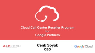 Cenk Soyak
CEO
Cloud Call Center Reseller Program
for
Google Partners
 