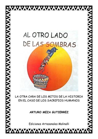 LA OTRA CARA DE LOS MITOS DE LA HISTORIA
EN EL CASO DE LOS SACRIFIOS HUMANOS
ARTURO MEZA GUTIERREZ
Ediciones Artesanales Malinalli
 