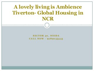 S E C T O R 5 0 , N O I D A
C A L L N O W - 9 2 8 9 0 5 5 5 5 5
A lovely living is Ambience
Tiverton- Global Housing in
NCR
 