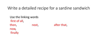 Write a detailed recipe for a sardine sandwich
Use the linking words
first of all,
then, next, after that,
now,
finally
 