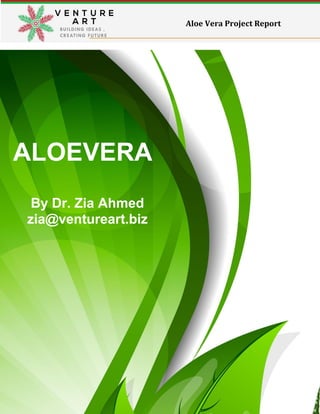 1
Dr. Zia Ahmed Khan www.ventureart.biz whatsapp: +96567086552
Aloe Vera Project Report
ALOEVERA
By Dr. Zia Ahmed
zia@ventureart.biz
 