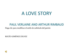 Haga clic para modificar el estilo de subtítulo del patrón
A LOVE STORY
PAUL VERLAINE AND ARTHUR RIMBAUD
ROCÍO GIMÉNEZ ZÁLVEZ
 